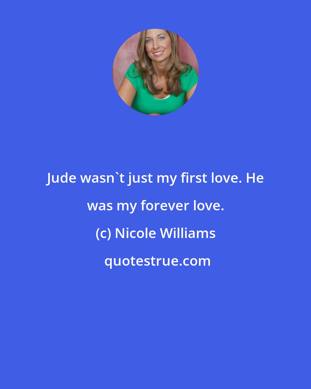 Nicole Williams: Jude wasn't just my first love. He was my forever love.