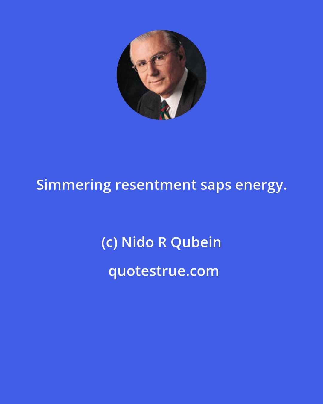 Nido R Qubein: Simmering resentment saps energy.