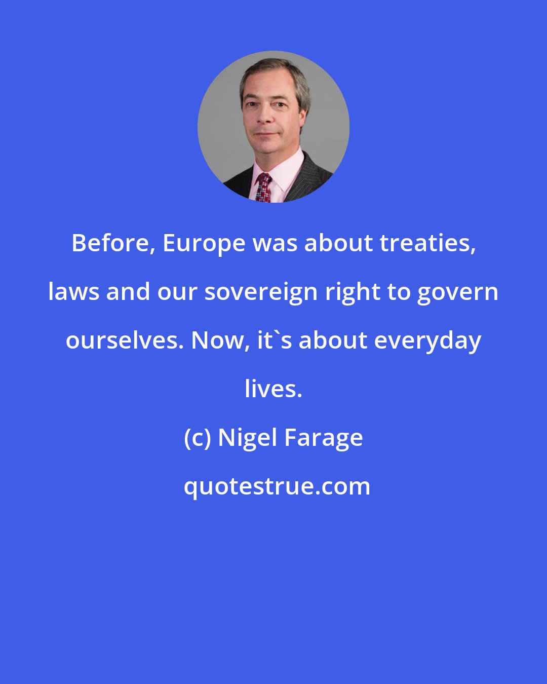 Nigel Farage: Before, Europe was about treaties, laws and our sovereign right to govern ourselves. Now, it's about everyday lives.