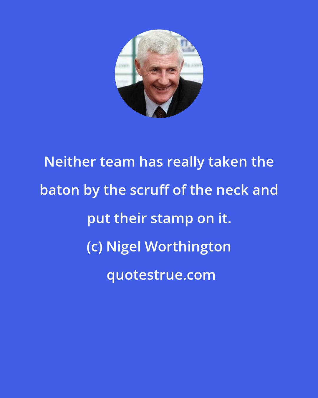 Nigel Worthington: Neither team has really taken the baton by the scruff of the neck and put their stamp on it.