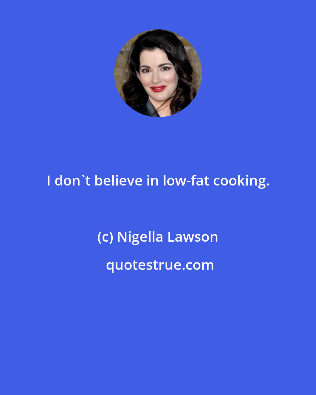 Nigella Lawson: I don't believe in low-fat cooking.