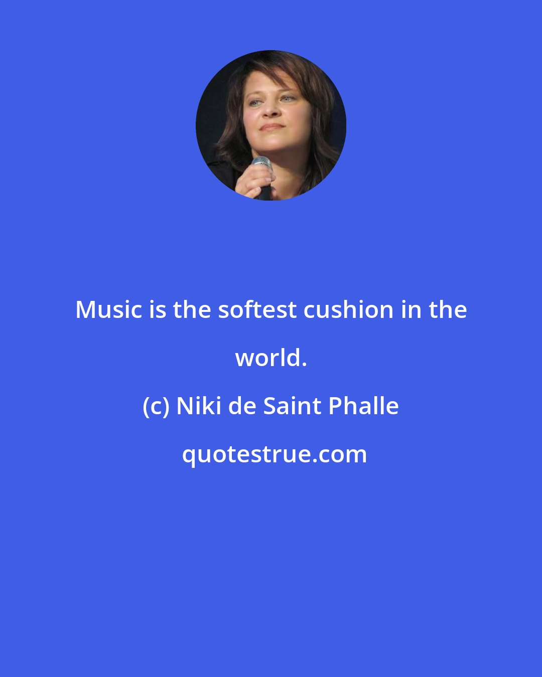 Niki de Saint Phalle: Music is the softest cushion in the world.