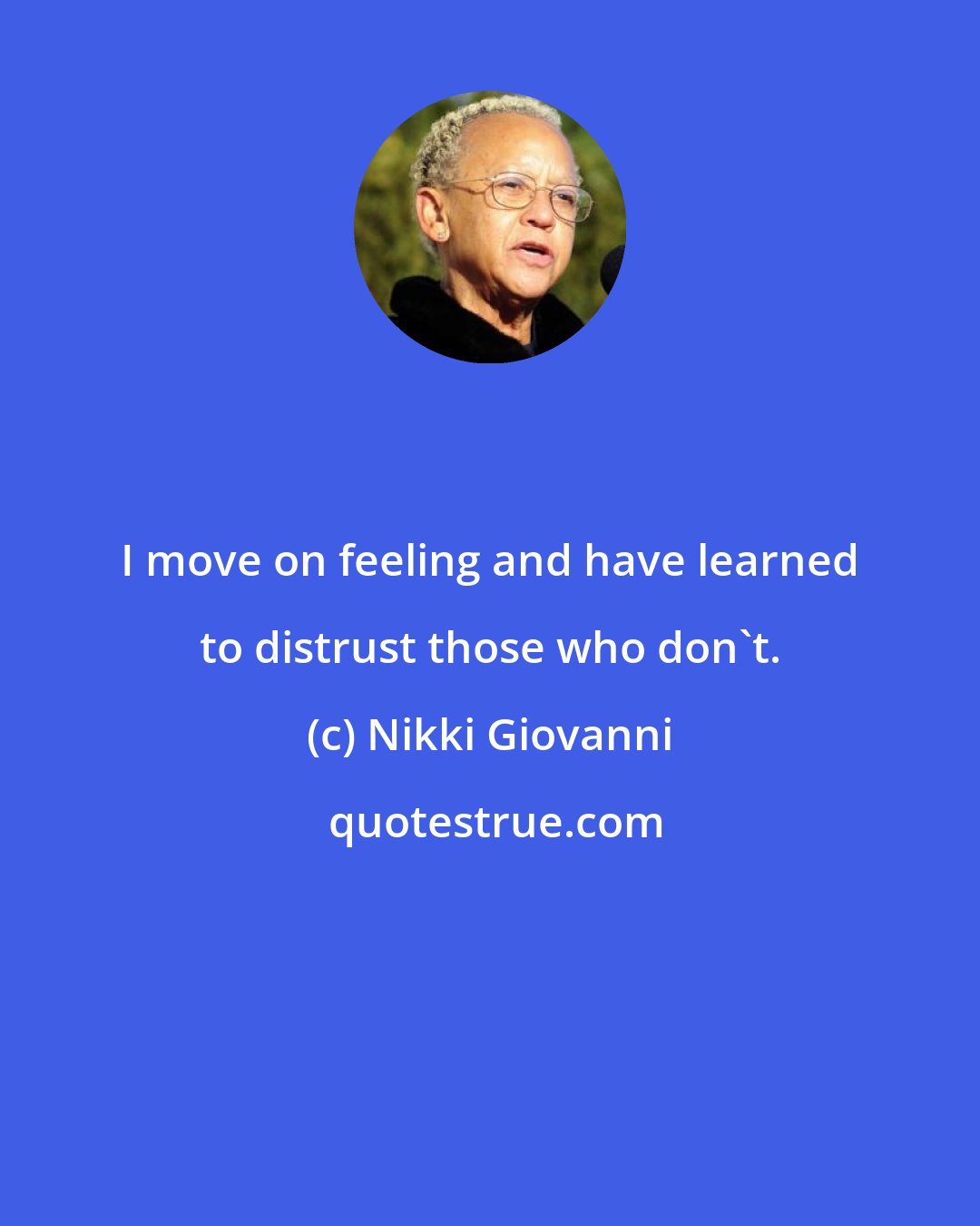 Nikki Giovanni: I move on feeling and have learned to distrust those who don't.