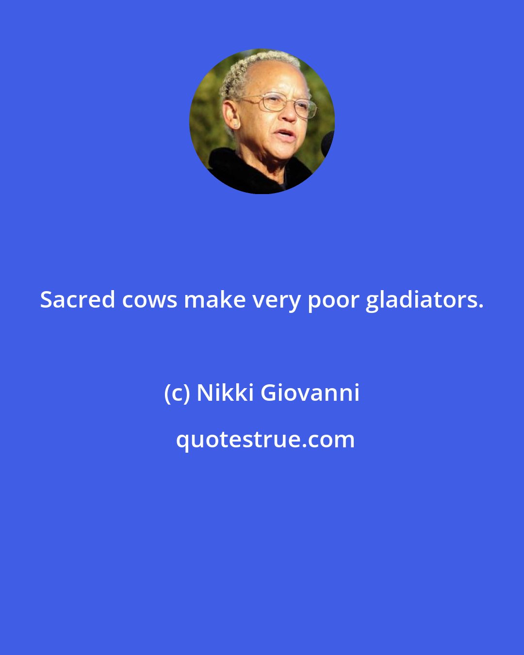 Nikki Giovanni: Sacred cows make very poor gladiators.