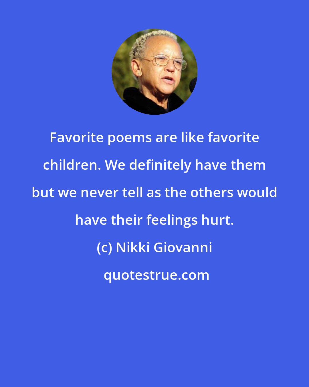 Nikki Giovanni: Favorite poems are like favorite children. We definitely have them but we never tell as the others would have their feelings hurt.