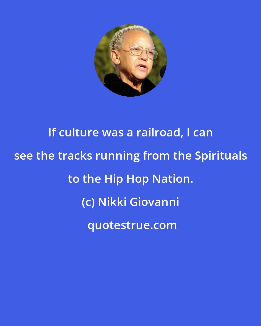 Nikki Giovanni: If culture was a railroad, I can see the tracks running from the Spirituals to the Hip Hop Nation.