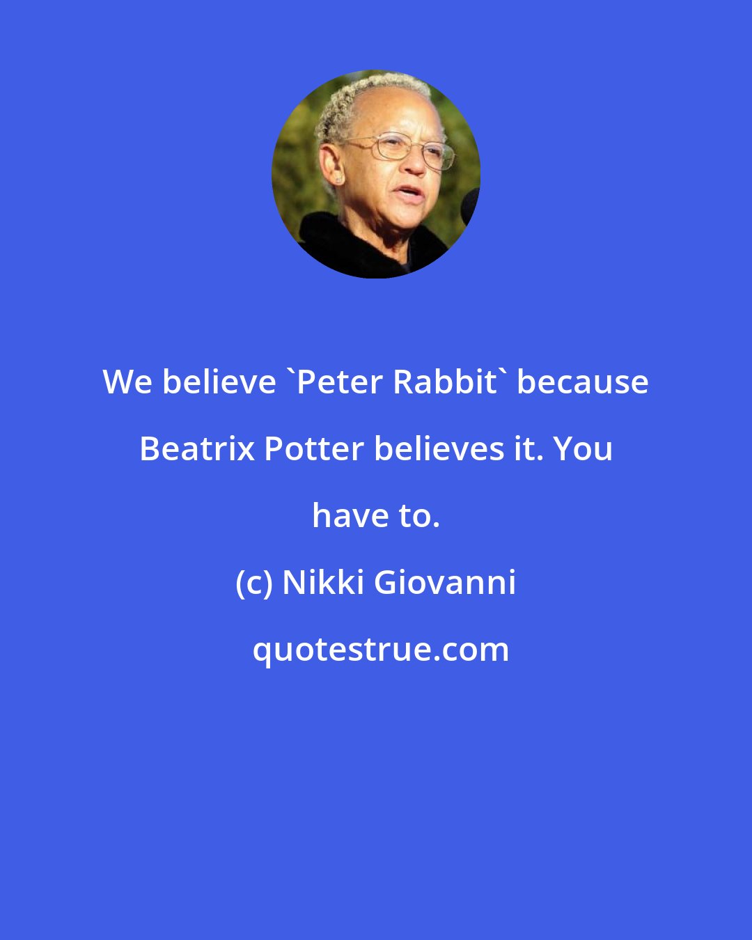 Nikki Giovanni: We believe 'Peter Rabbit' because Beatrix Potter believes it. You have to.