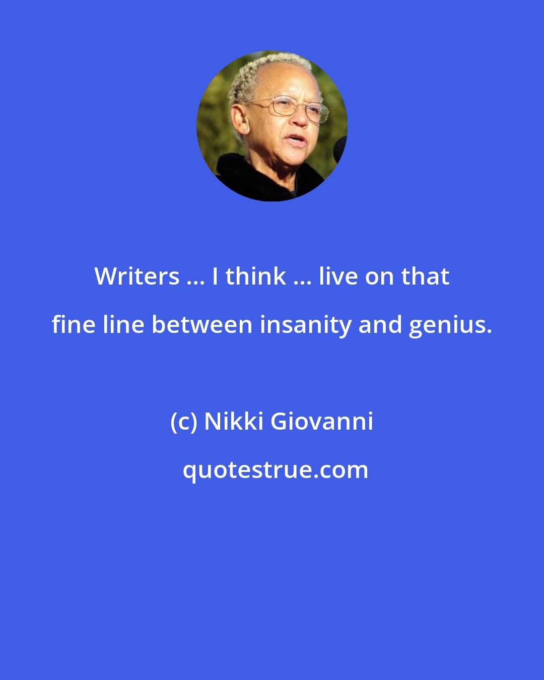 Nikki Giovanni: Writers ... I think ... live on that fine line between insanity and genius.