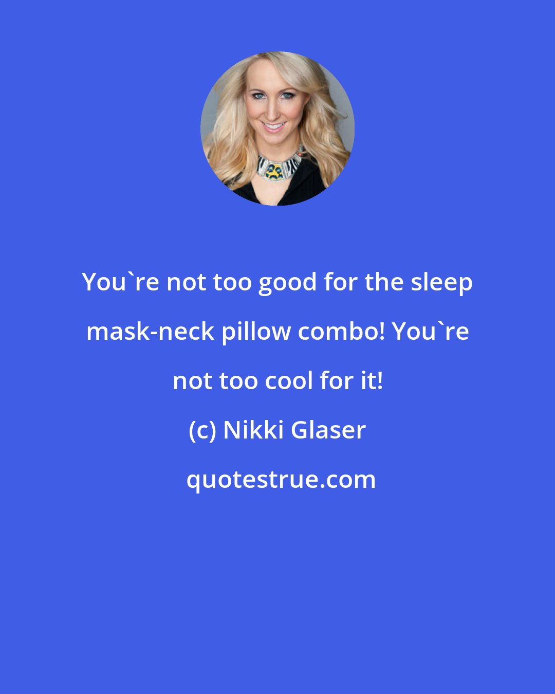 Nikki Glaser: You're not too good for the sleep mask-neck pillow combo! You're not too cool for it!