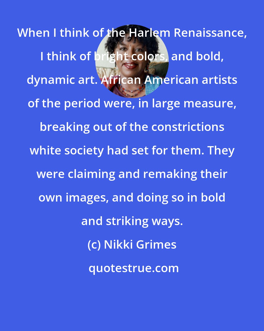 Nikki Grimes: When I think of the Harlem Renaissance, I think of bright colors, and bold, dynamic art. African American artists of the period were, in large measure, breaking out of the constrictions white society had set for them. They were claiming and remaking their own images, and doing so in bold and striking ways.