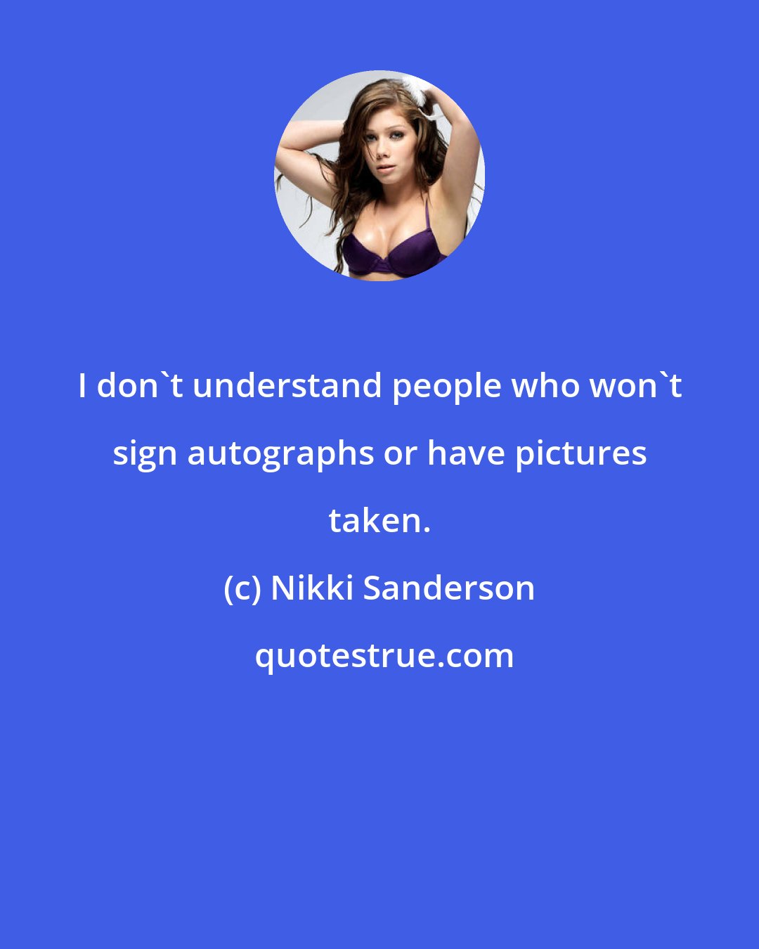 Nikki Sanderson: I don't understand people who won't sign autographs or have pictures taken.