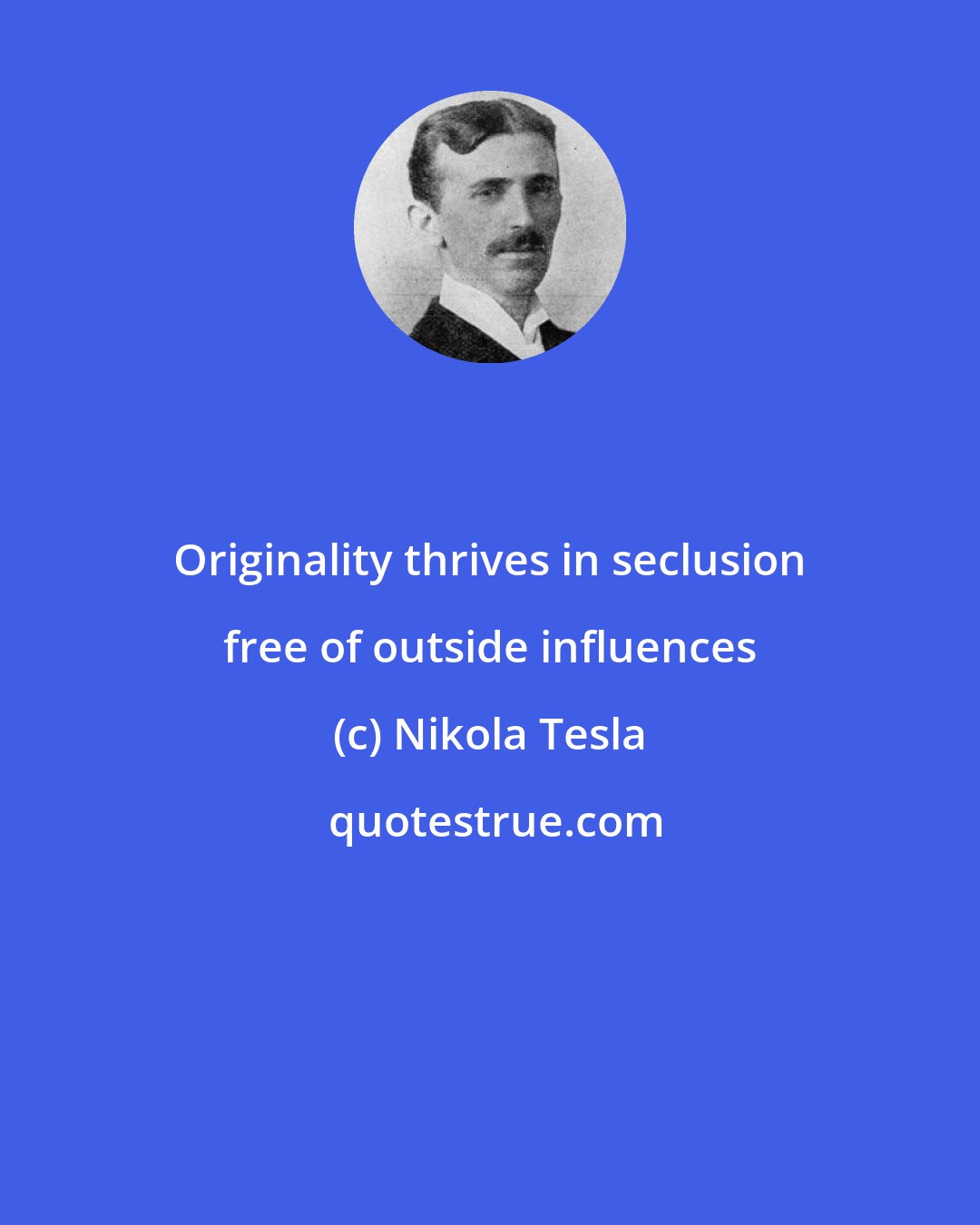 Nikola Tesla: Originality thrives in seclusion free of outside influences