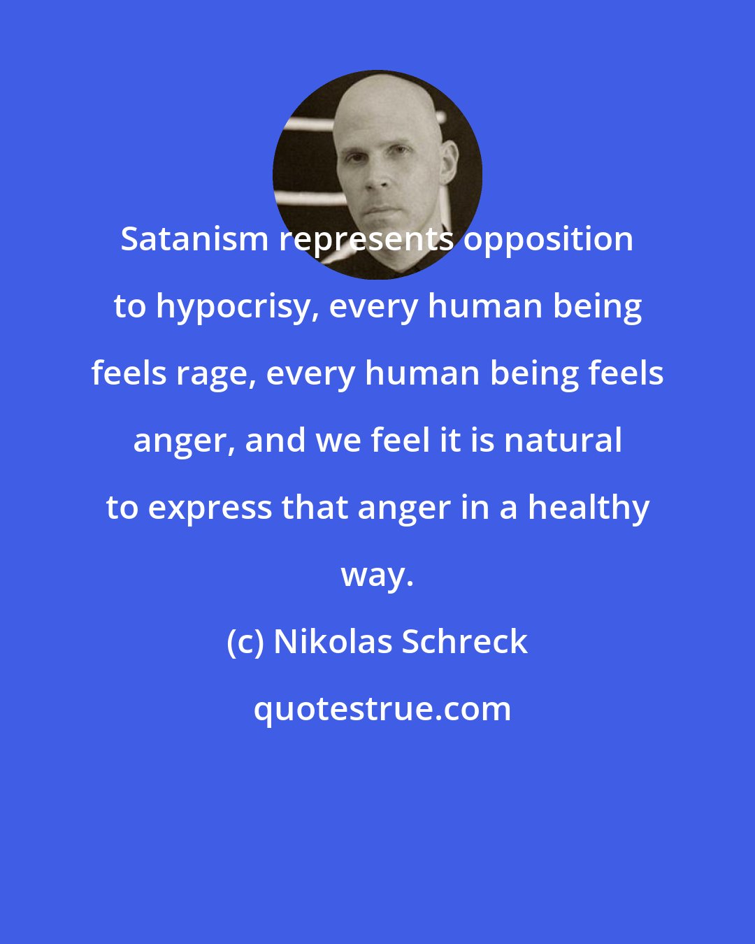 Nikolas Schreck: Satanism represents opposition to hypocrisy, every human being feels rage, every human being feels anger, and we feel it is natural to express that anger in a healthy way.
