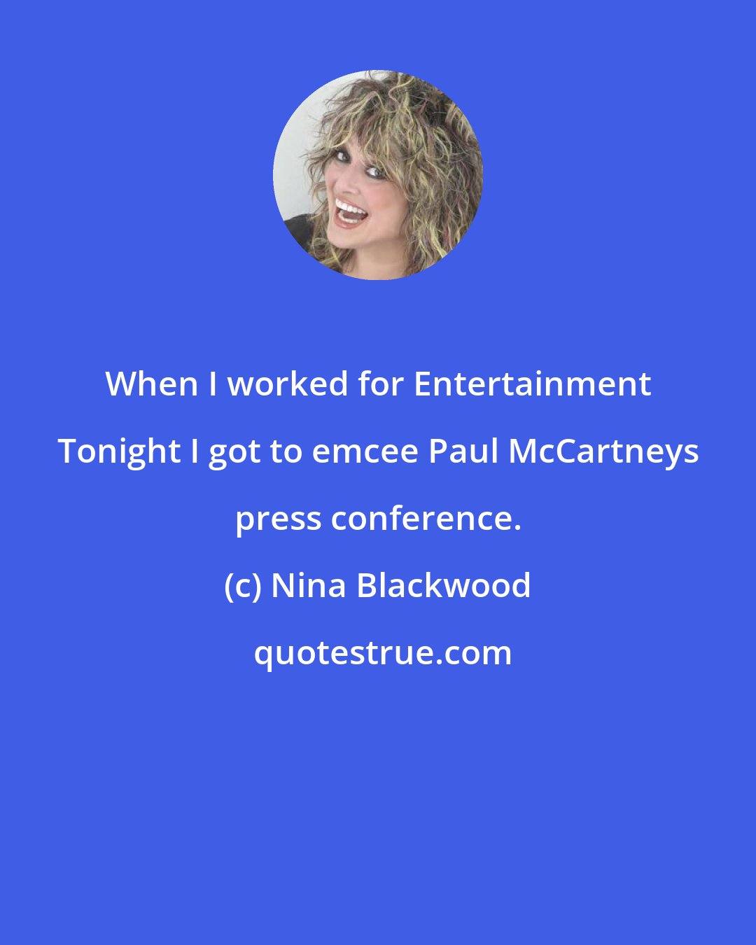 Nina Blackwood: When I worked for Entertainment Tonight I got to emcee Paul McCartneys press conference.