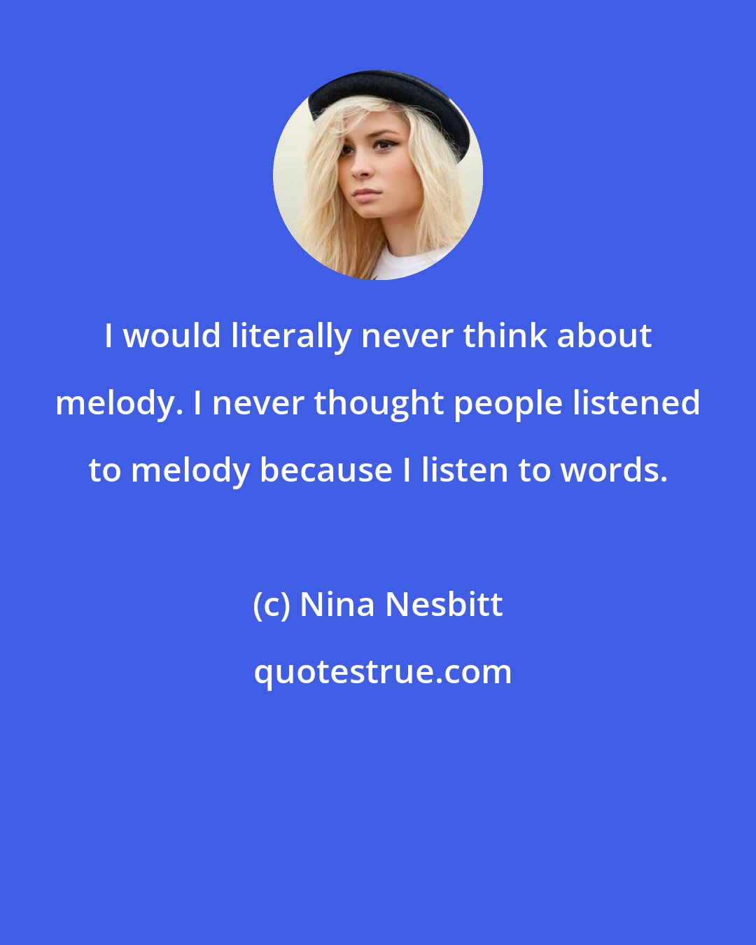 Nina Nesbitt: I would literally never think about melody. I never thought people listened to melody because I listen to words.