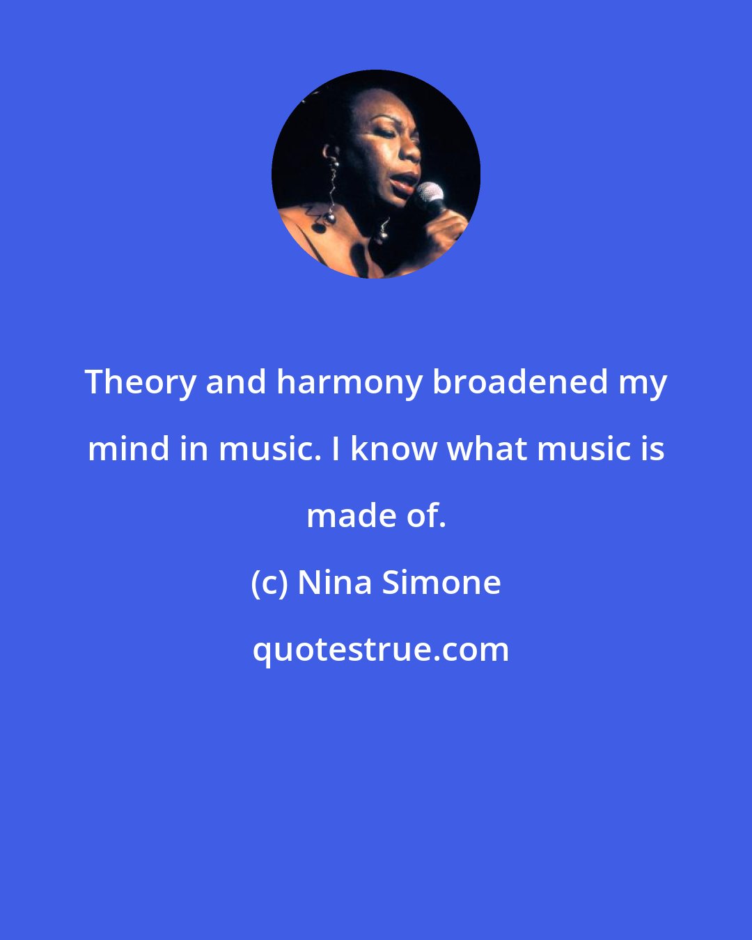 Nina Simone: Theory and harmony broadened my mind in music. I know what music is made of.