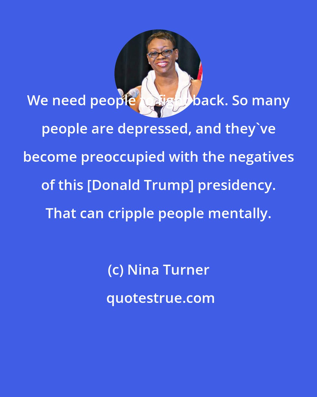 Nina Turner: We need people to fight back. So many people are depressed, and they've become preoccupied with the negatives of this [Donald Trump] presidency. That can cripple people mentally.