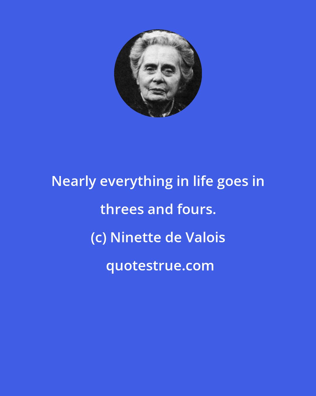 Ninette de Valois: Nearly everything in life goes in threes and fours.