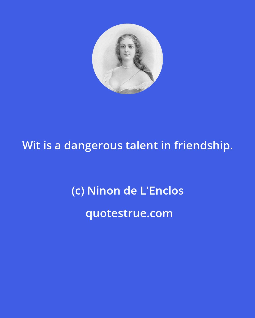 Ninon de L'Enclos: Wit is a dangerous talent in friendship.