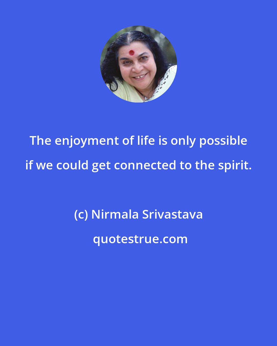 Nirmala Srivastava: The enjoyment of life is only possible if we could get connected to the spirit.