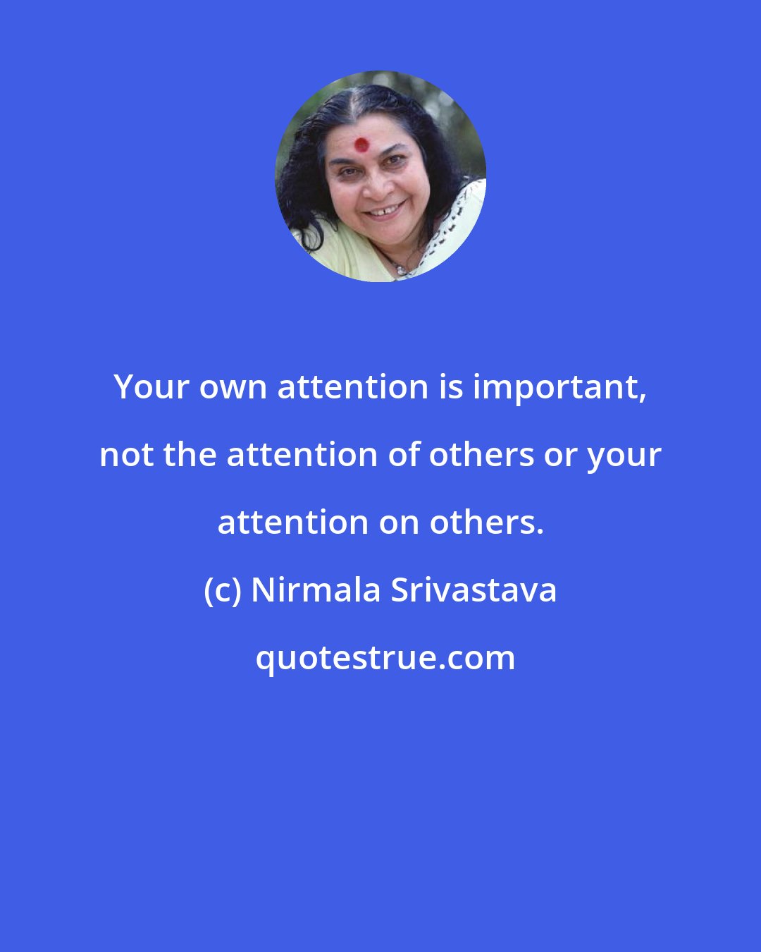 Nirmala Srivastava: Your own attention is important, not the attention of others or your attention on others.