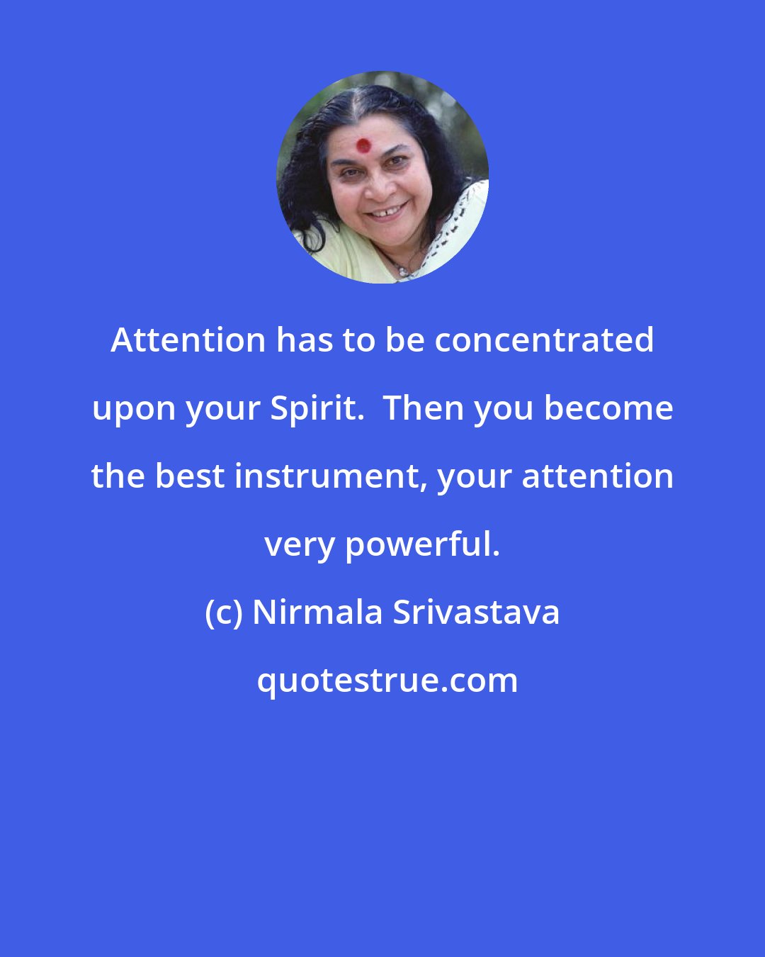 Nirmala Srivastava: Attention has to be concentrated upon your Spirit.  Then you become the best instrument, your attention very powerful.