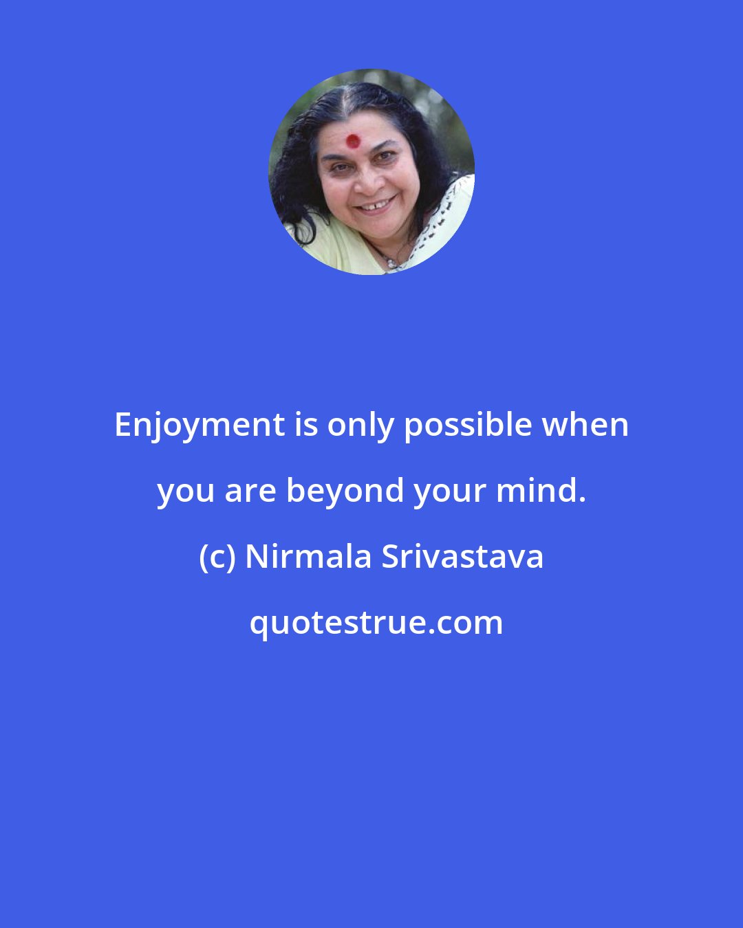 Nirmala Srivastava: Enjoyment is only possible when you are beyond your mind.