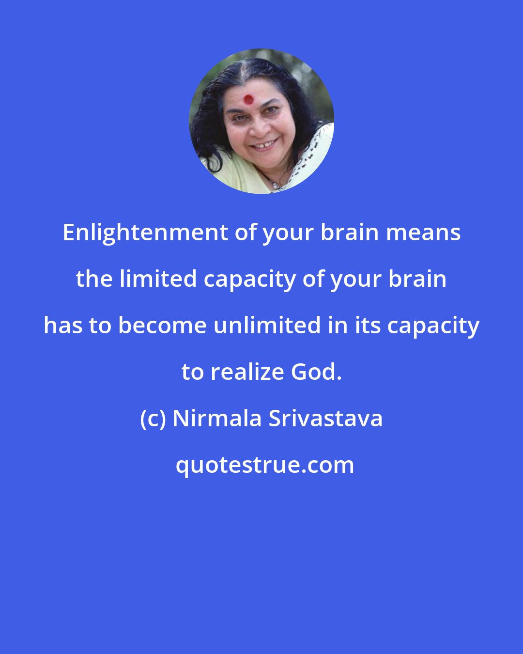 Nirmala Srivastava: Enlightenment of your brain means the limited capacity of your brain has to become unlimited in its capacity to realize God.