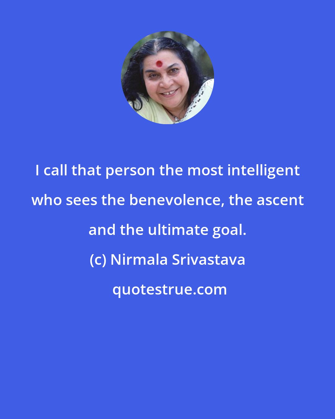 Nirmala Srivastava: I call that person the most intelligent who sees the benevolence, the ascent and the ultimate goal.