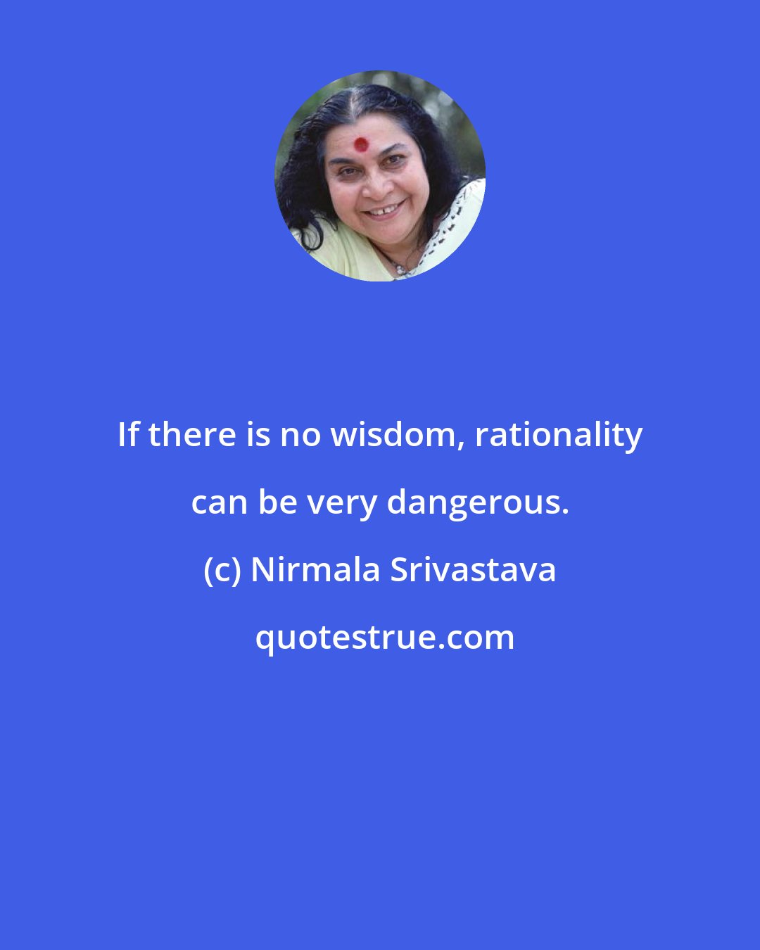 Nirmala Srivastava: If there is no wisdom, rationality can be very dangerous.