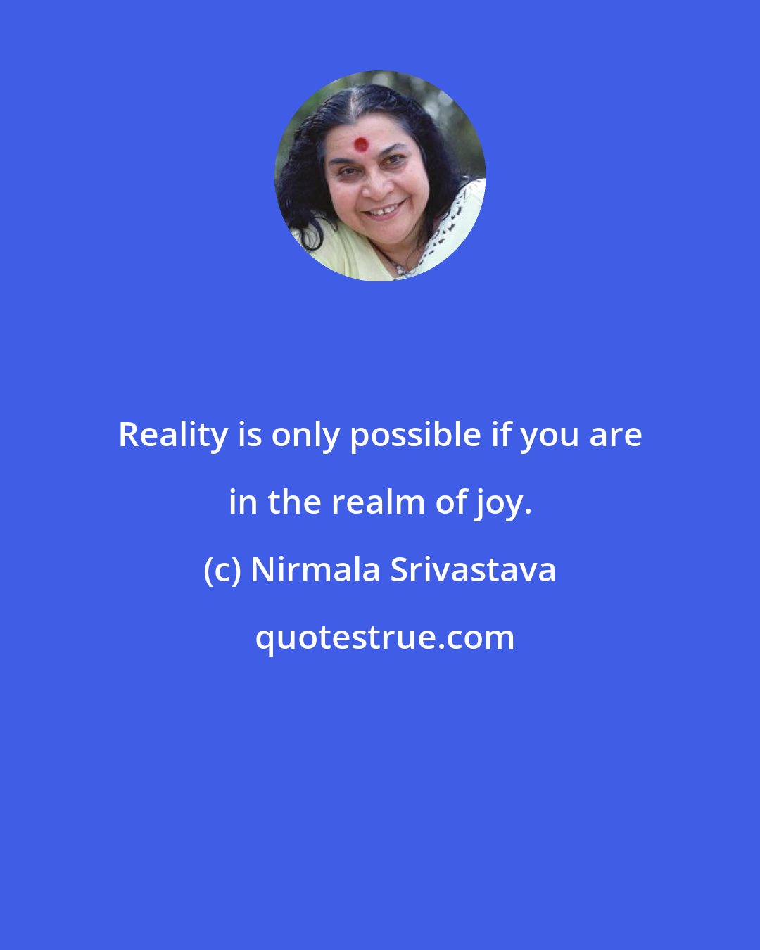 Nirmala Srivastava: Reality is only possible if you are in the realm of joy.