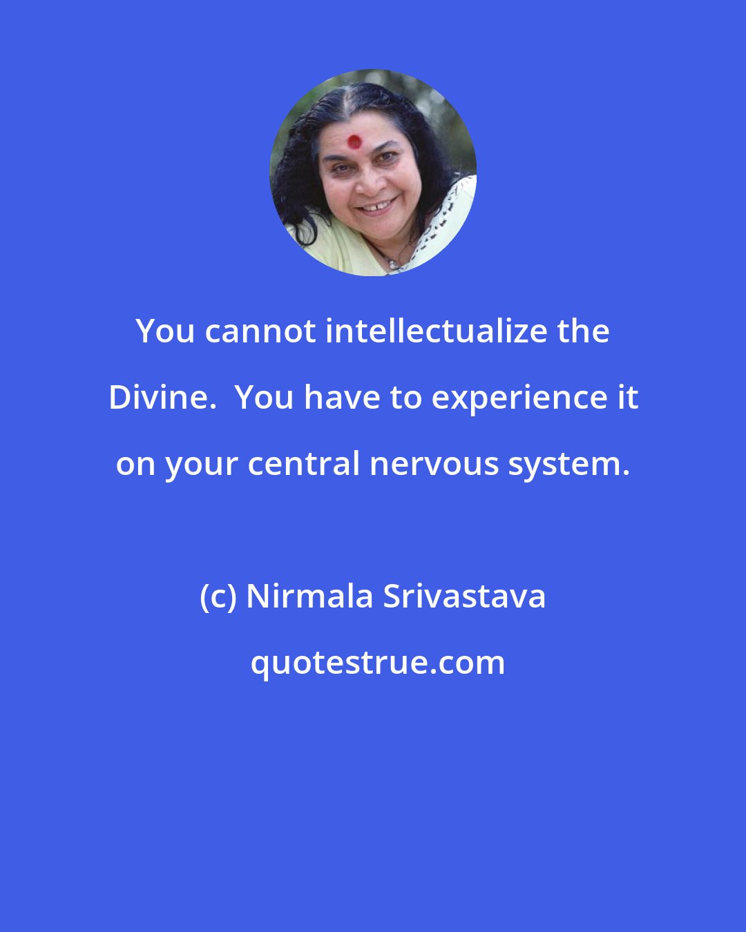 Nirmala Srivastava: You cannot intellectualize the Divine.  You have to experience it on your central nervous system.