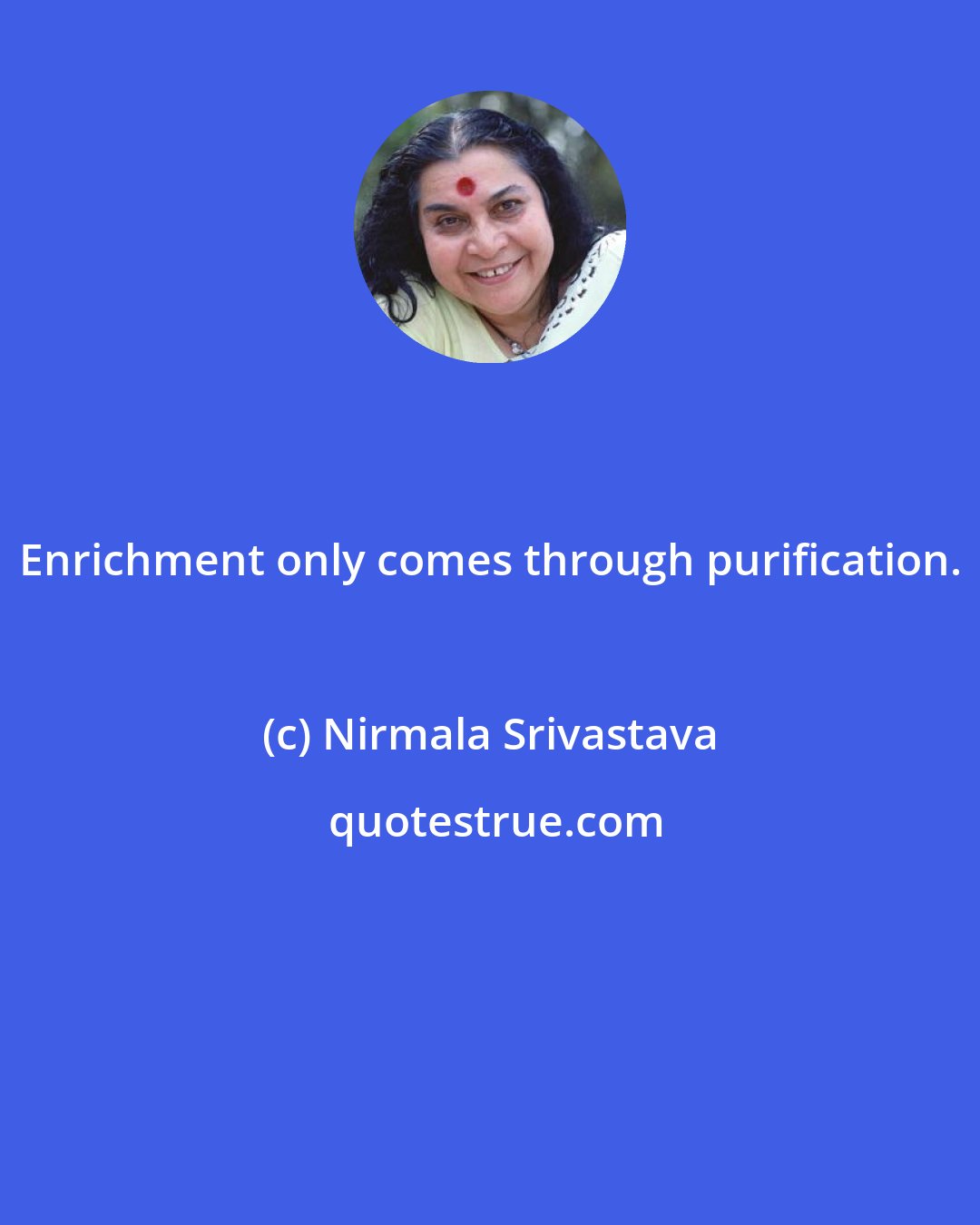 Nirmala Srivastava: Enrichment only comes through purification.