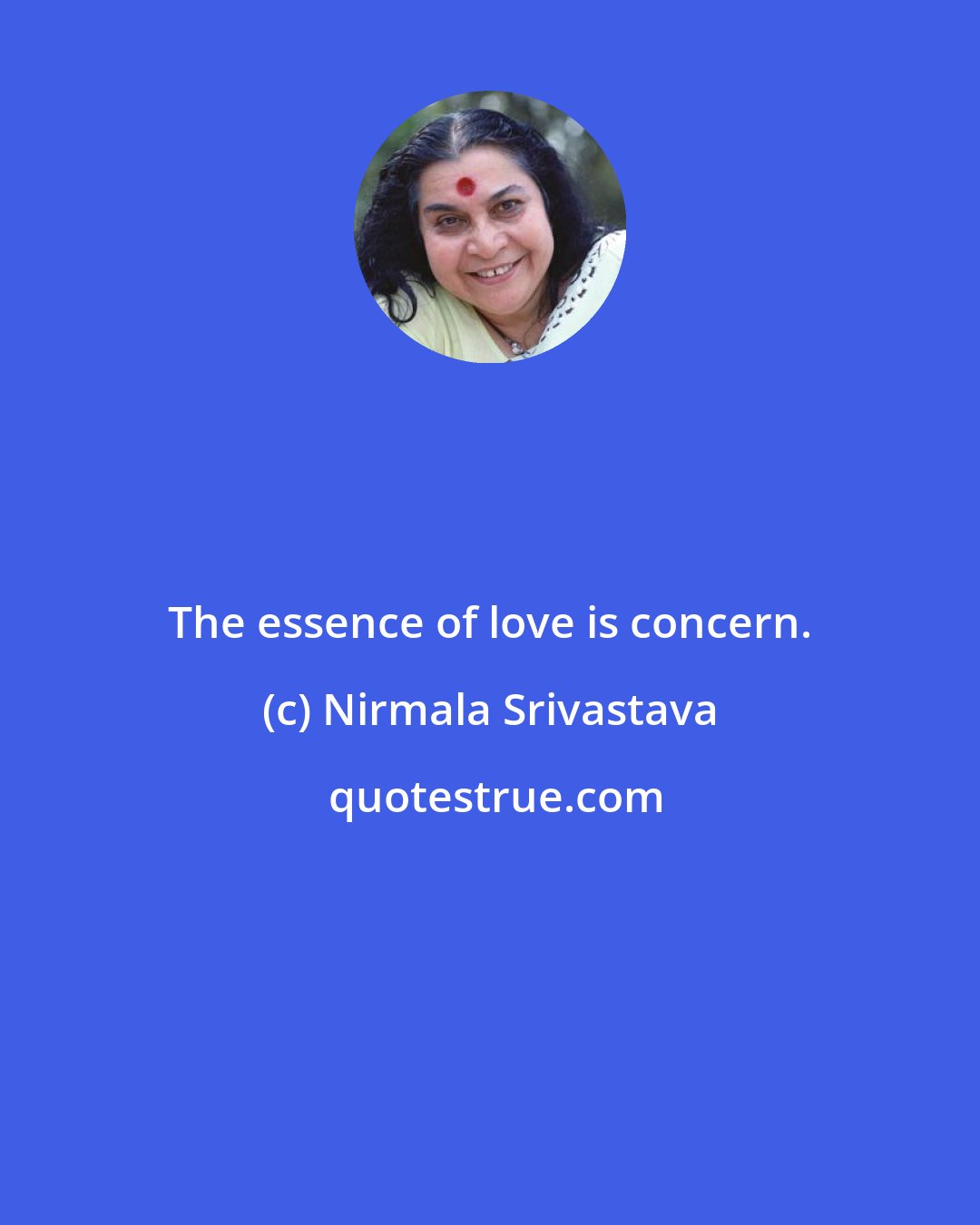 Nirmala Srivastava: The essence of love is concern.