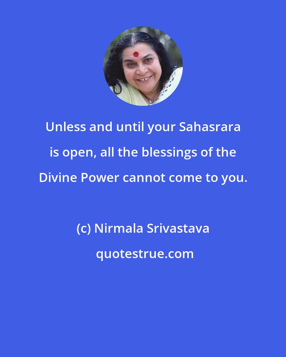 Nirmala Srivastava: Unless and until your Sahasrara is open, all the blessings of the Divine Power cannot come to you.