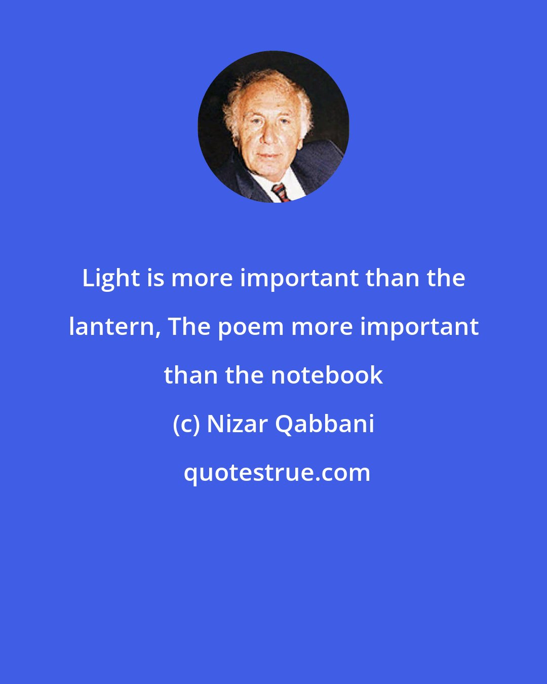Nizar Qabbani: Light is more important than the lantern, The poem more important than the notebook
