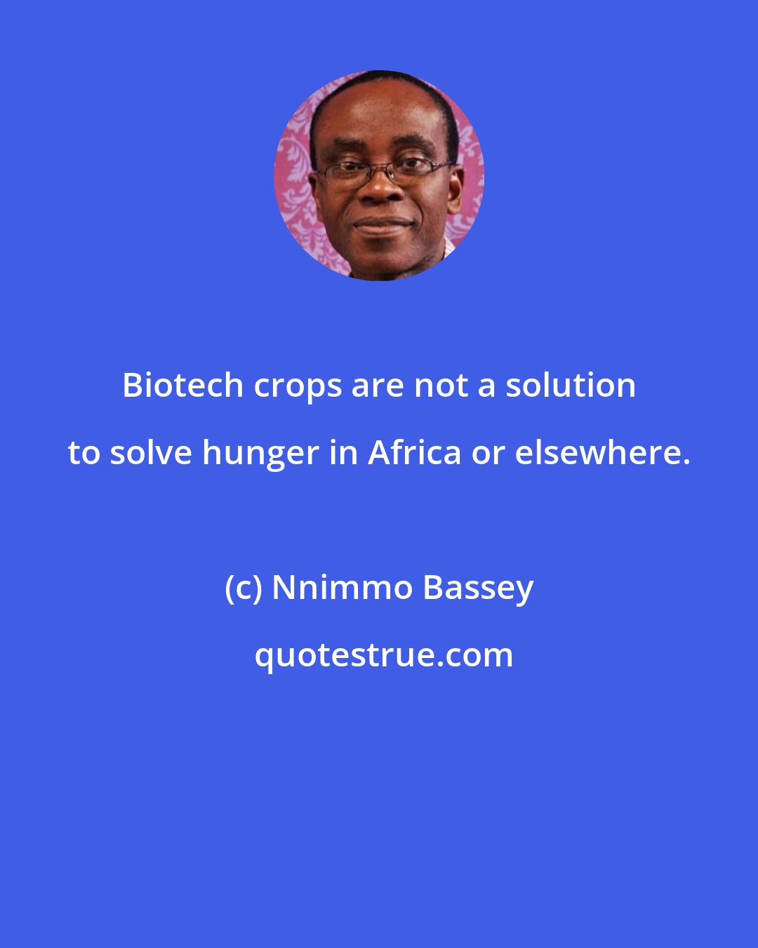 Nnimmo Bassey: Biotech crops are not a solution to solve hunger in Africa or elsewhere.