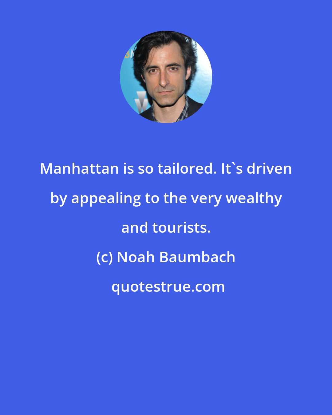 Noah Baumbach: Manhattan is so tailored. It's driven by appealing to the very wealthy and tourists.