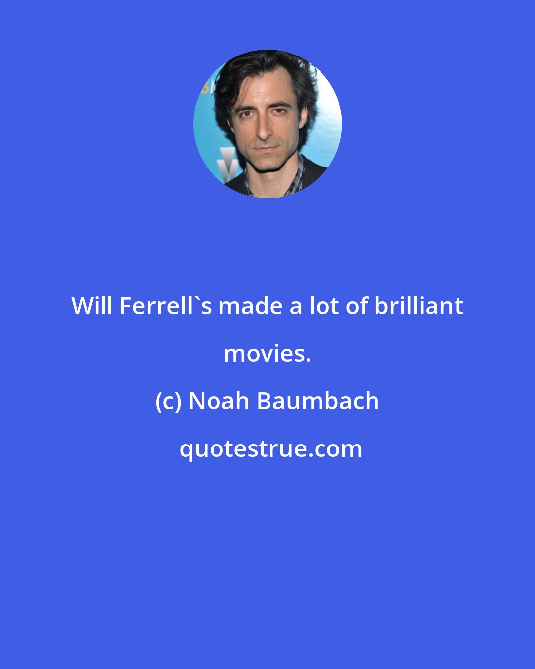 Noah Baumbach: Will Ferrell's made a lot of brilliant movies.