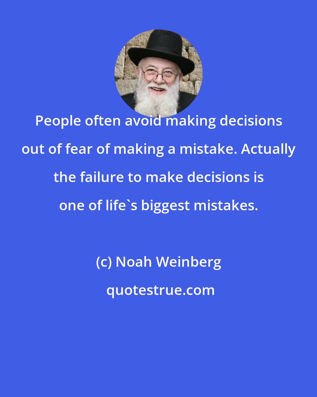Noah Weinberg: People often avoid making decisions out of fear of making a mistake. Actually the failure to make decisions is one of life's biggest mistakes.