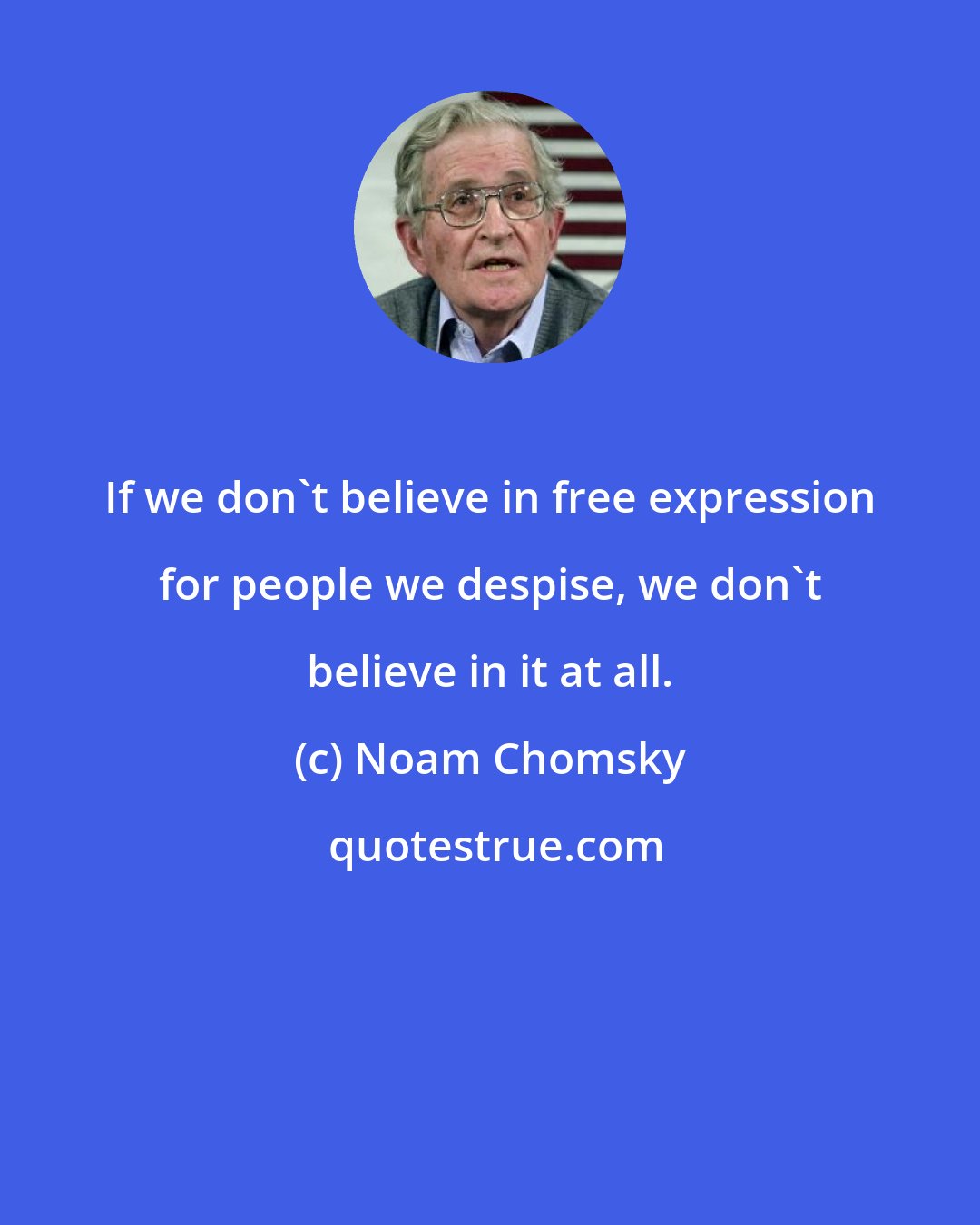 Noam Chomsky: If we don't believe in free expression for people we despise, we don't believe in it at all.