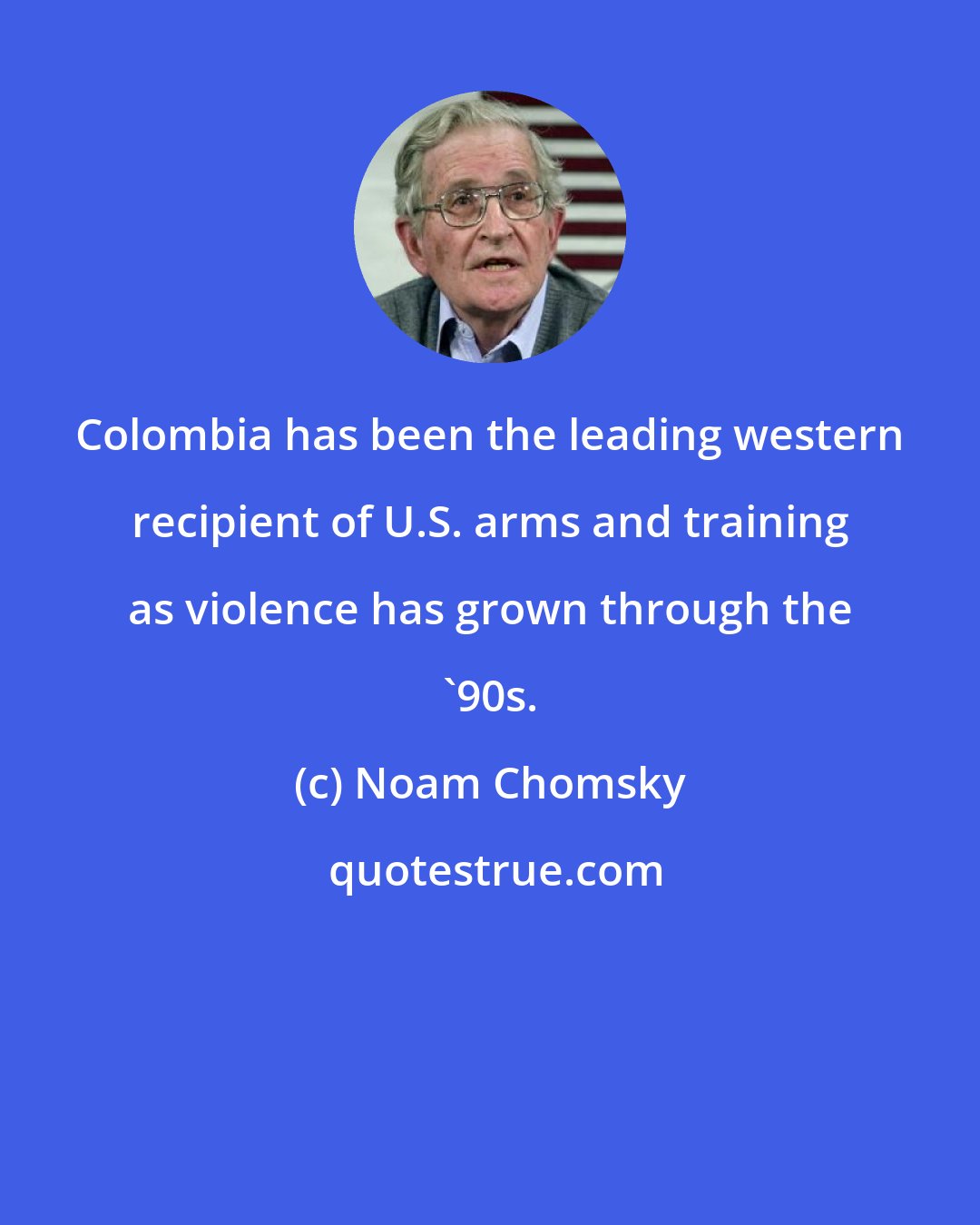 Noam Chomsky: Colombia has been the leading western recipient of U.S. arms and training as violence has grown through the '90s.