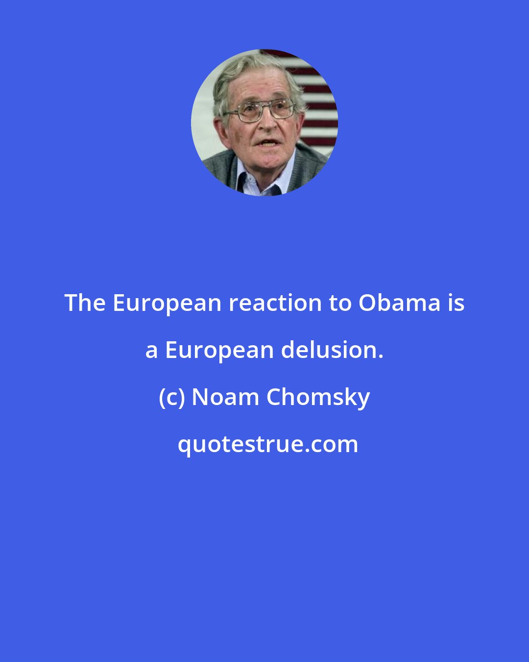 Noam Chomsky: The European reaction to Obama is a European delusion.