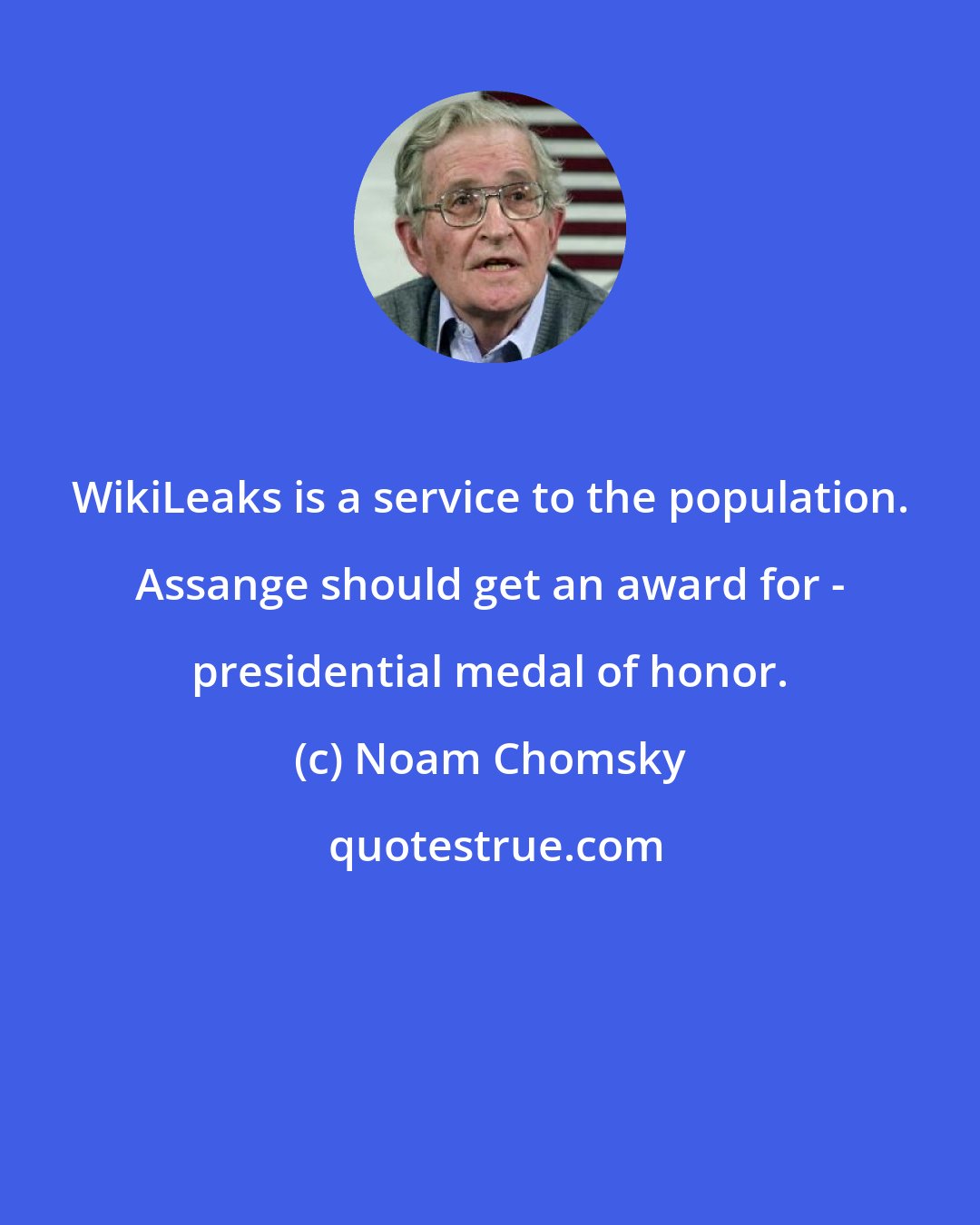 Noam Chomsky: WikiLeaks is a service to the population. Assange should get an award for - presidential medal of honor.