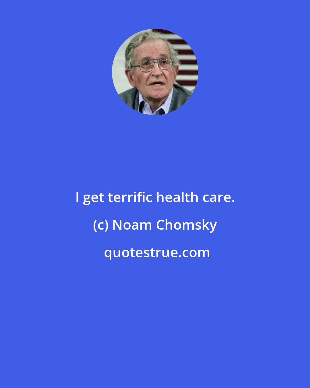 Noam Chomsky: I get terrific health care.