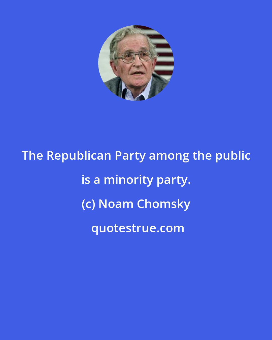 Noam Chomsky: The Republican Party among the public is a minority party.