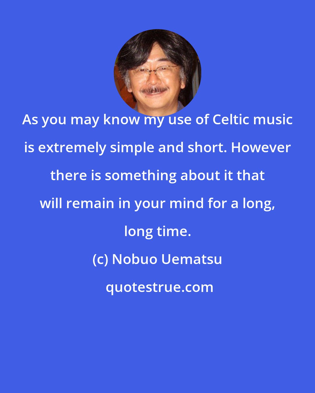 Nobuo Uematsu: As you may know my use of Celtic music is extremely simple and short. However there is something about it that will remain in your mind for a long, long time.