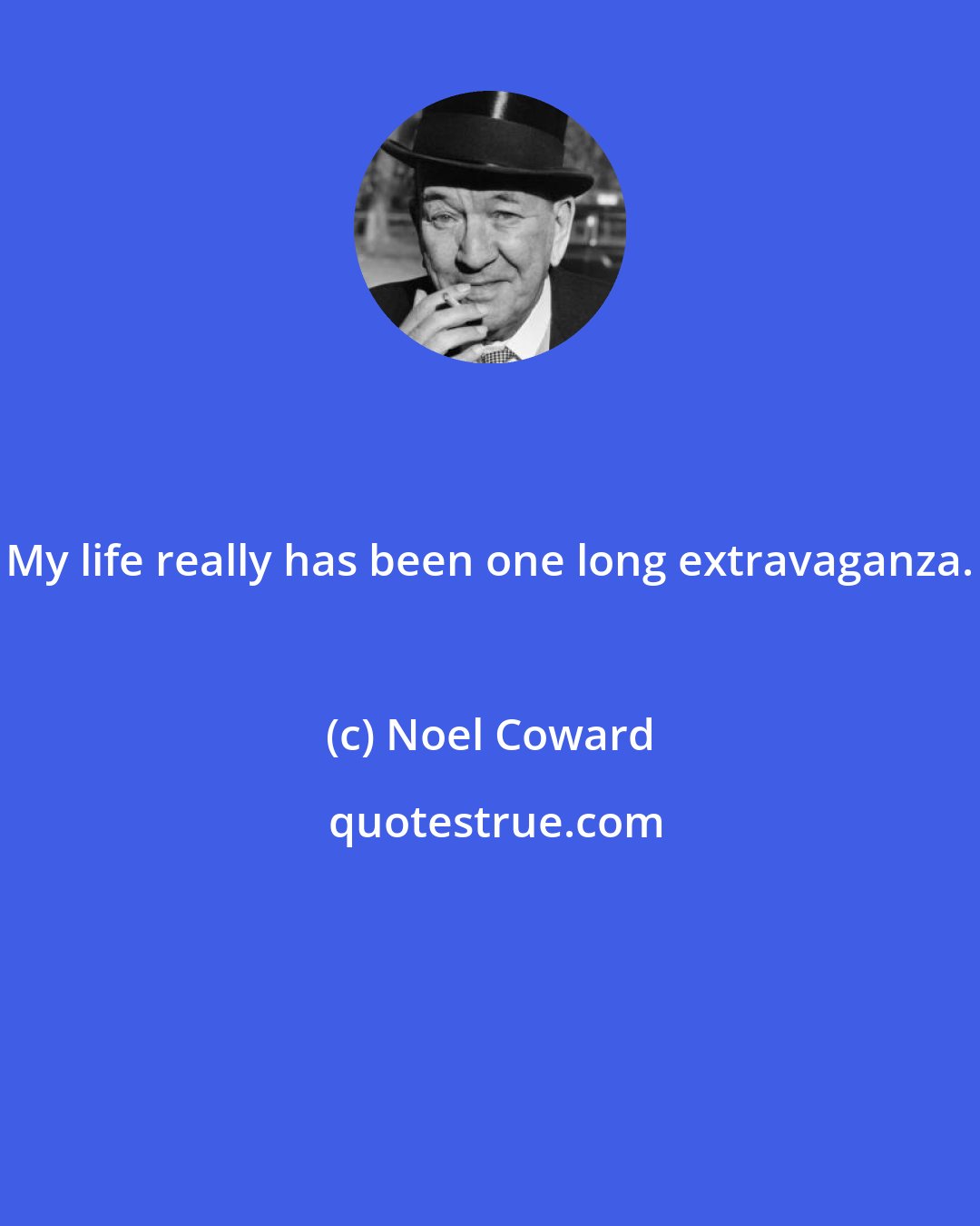 Noel Coward: My life really has been one long extravaganza.