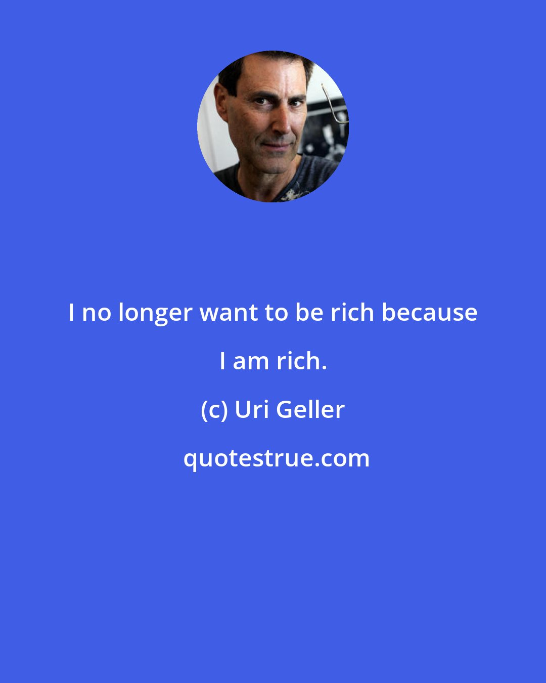 Uri Geller: I no longer want to be rich because I am rich.