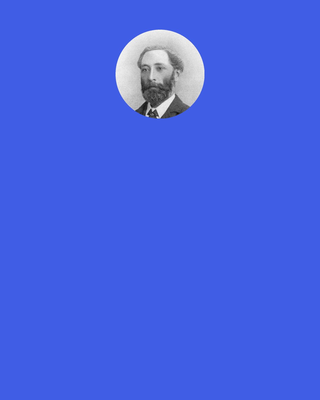 W. W. Rouse Ball: Biot, who assisted Laplace in revising it [The Mécanique Céleste] for the press, says that Laplace himself was frequently unable to recover the details in the chain of reasoning, and if satisfied that the conclusions were correct, he was content to insert the constantly recurring formula, 'Il est àisé a voir' [it is easy to see].